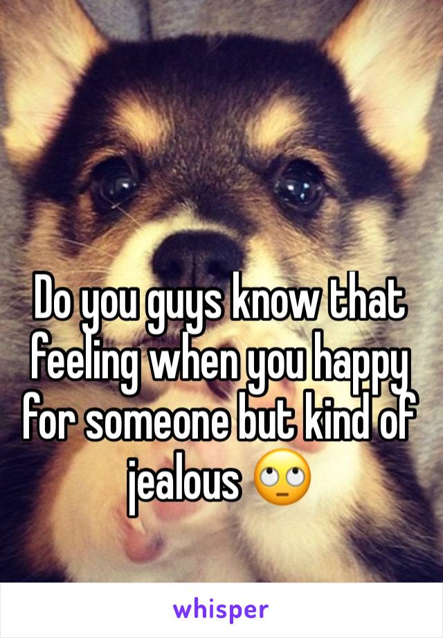 Do you guys know that feeling when you happy for someone but kind of jealous 🙄