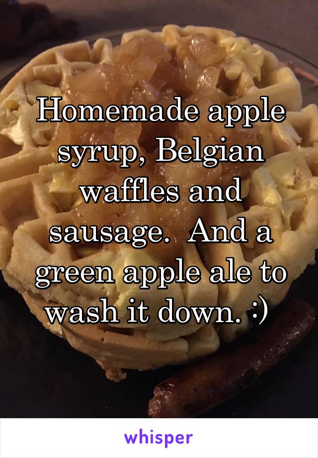 Homemade apple syrup, Belgian waffles and sausage.  And a green apple ale to wash it down. :) 
