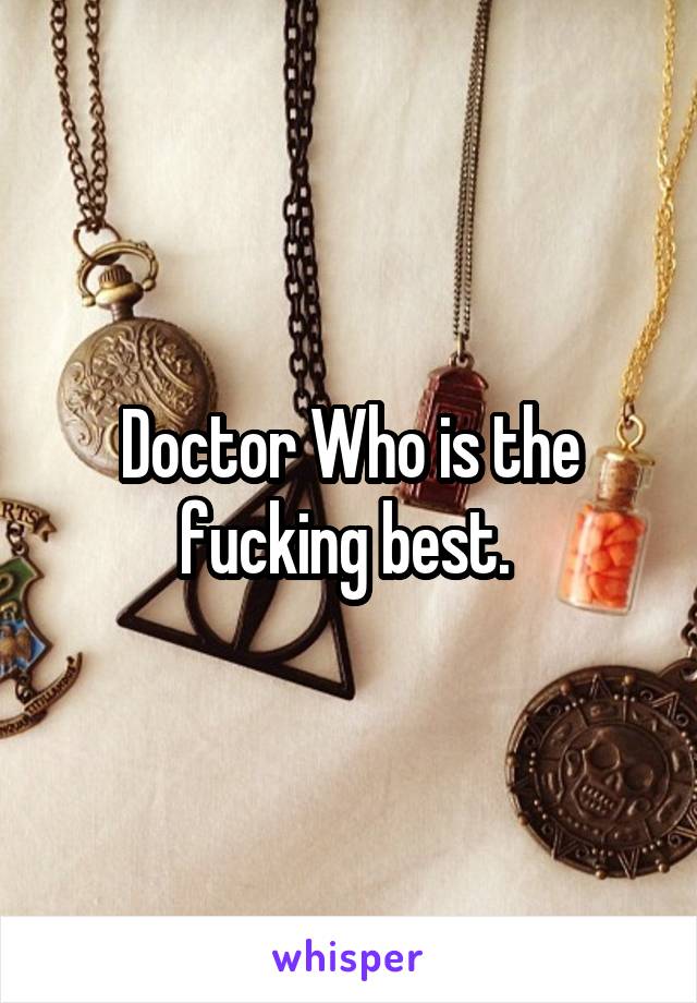 Doctor Who is the fucking best. 