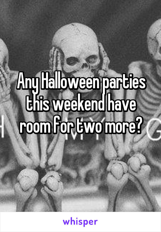 Any Halloween parties this weekend have room for two more?
