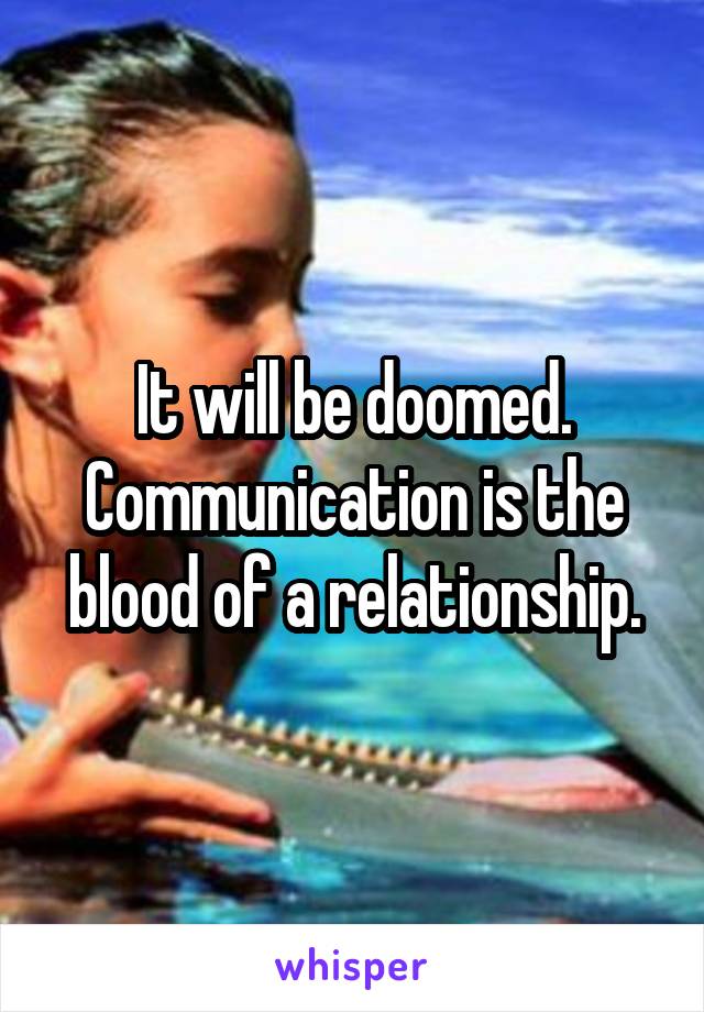 It will be doomed.
Communication is the blood of a relationship.