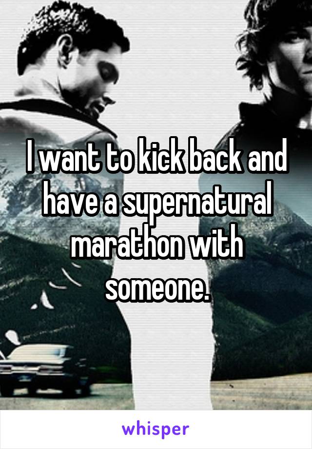 I want to kick back and have a supernatural marathon with someone.