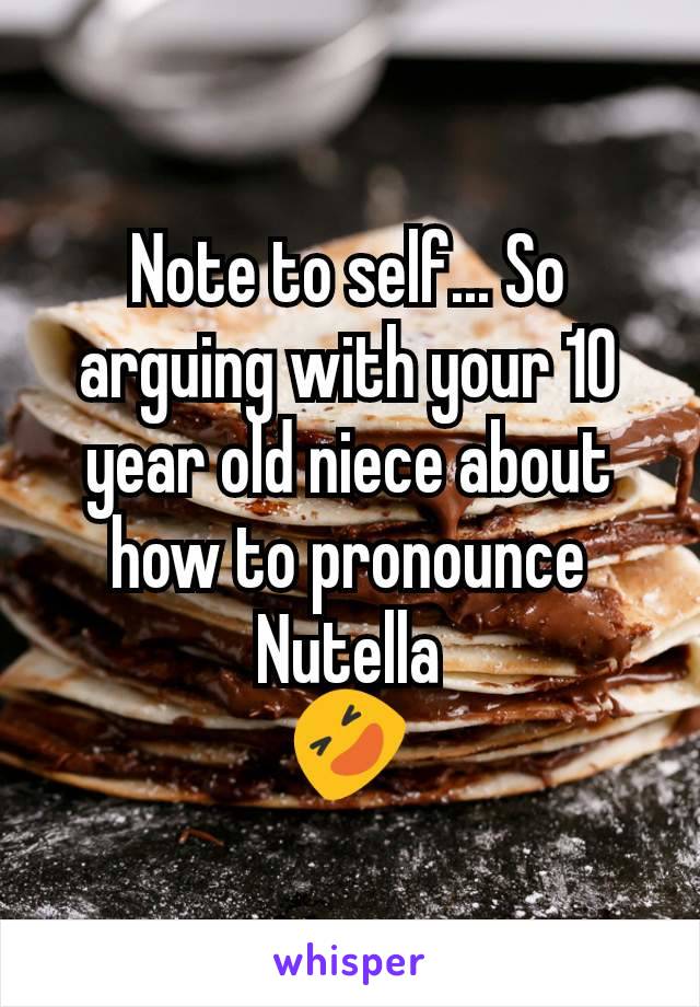 Note to self... So arguing with your 10 year old niece about how to pronounce Nutella
🤣