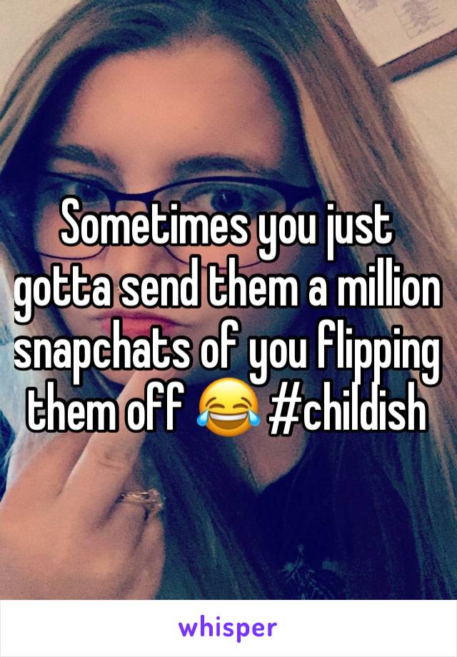 Sometimes you just gotta send them a million snapchats of you flipping them off 😂 #childish