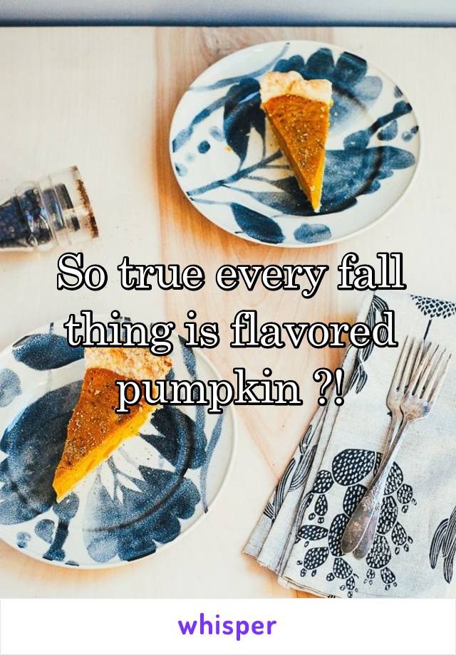 So true every fall thing is flavored pumpkin 🎃!