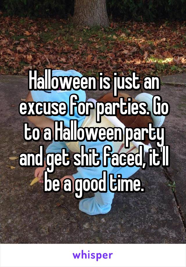 Halloween is just an excuse for parties. Go to a Halloween party and get shit faced, it'll be a good time.