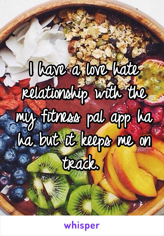 I have a love hate relationship with the my fitness pal app ha ha but it keeps me on track. 