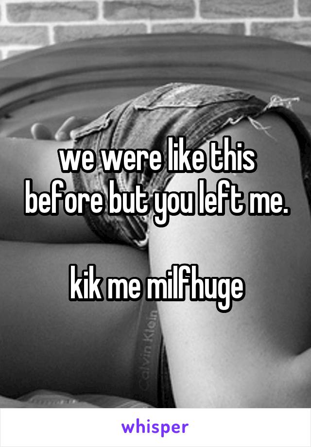 we were like this before but you left me.

kik me milfhuge