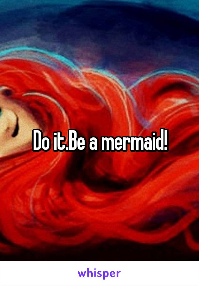 Do it.Be a mermaid!