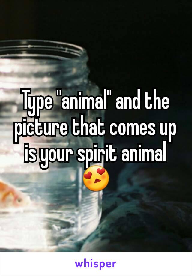 Type "animal" and the picture that comes up is your spirit animal 😍