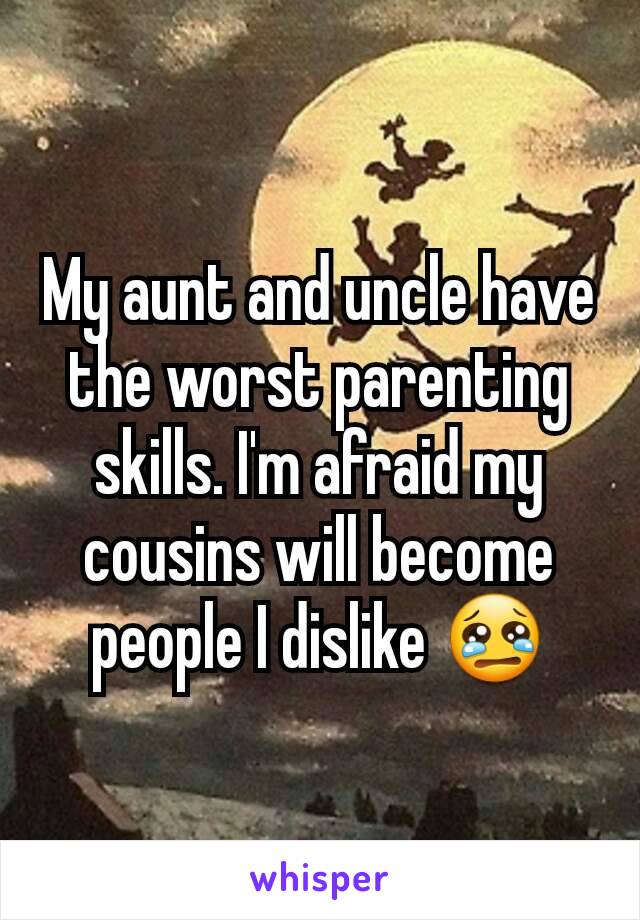 My aunt and uncle have the worst parenting skills. I'm afraid my cousins will become people I dislike 😢