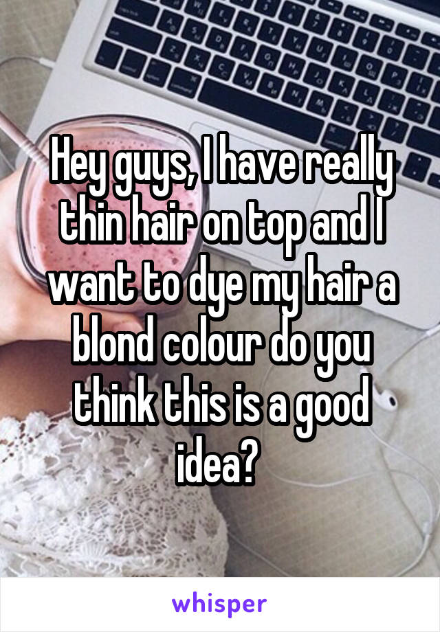 Hey guys, I have really thin hair on top and I want to dye my hair a blond colour do you think this is a good idea? 