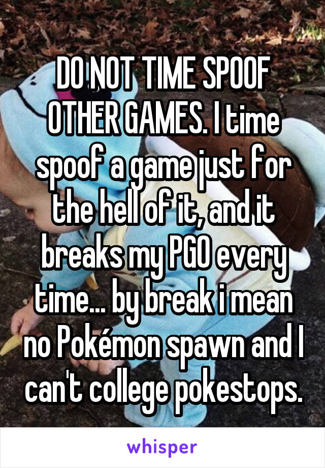 DO NOT TIME SPOOF OTHER GAMES. I time spoof a game just for the hell of it, and it breaks my PGO every time... by break i mean no Pokémon spawn and I can't college pokestops.