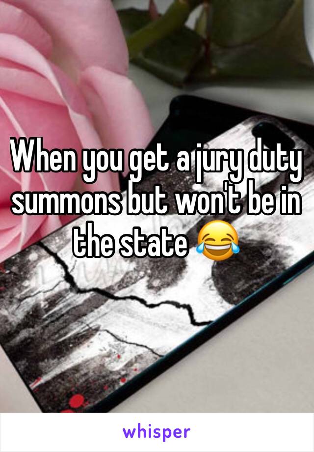When you get a jury duty summons but won't be in the state 😂