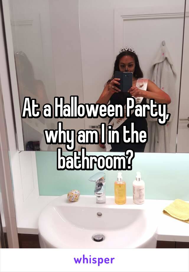 At a Halloween Party, why am I in the bathroom?