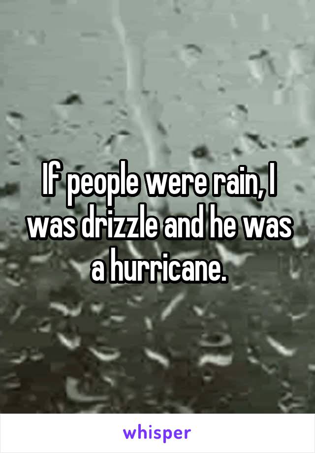 If people were rain, I was drizzle and he was a hurricane.