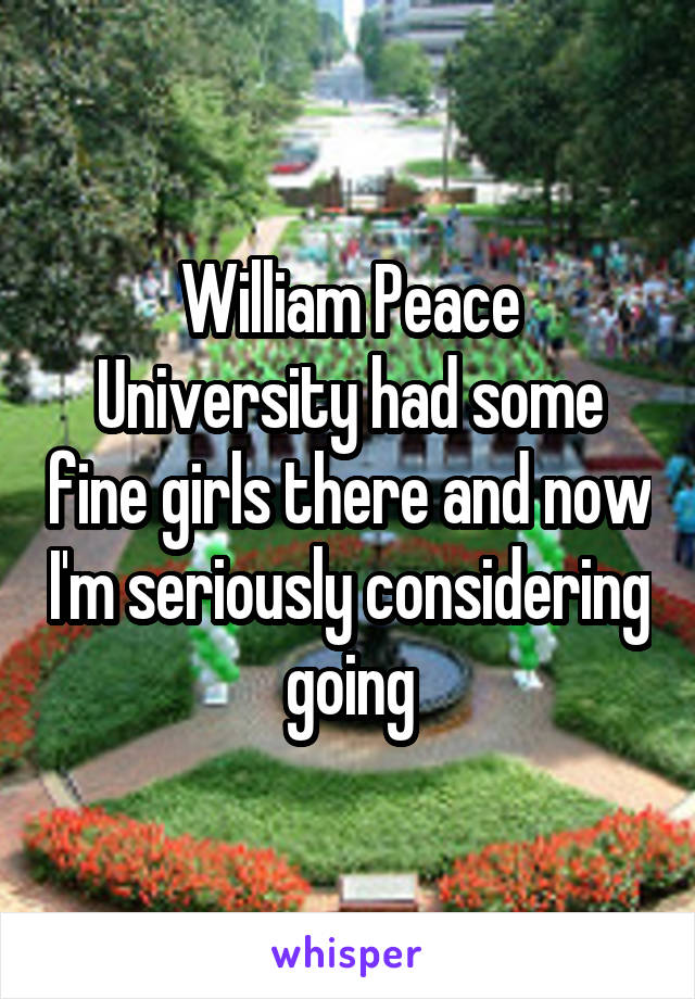 William Peace University had some fine girls there and now I'm seriously considering going