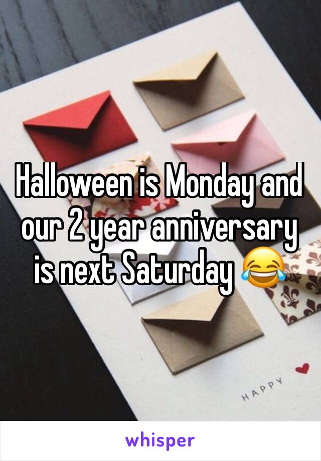 Halloween is Monday and our 2 year anniversary is next Saturday 😂