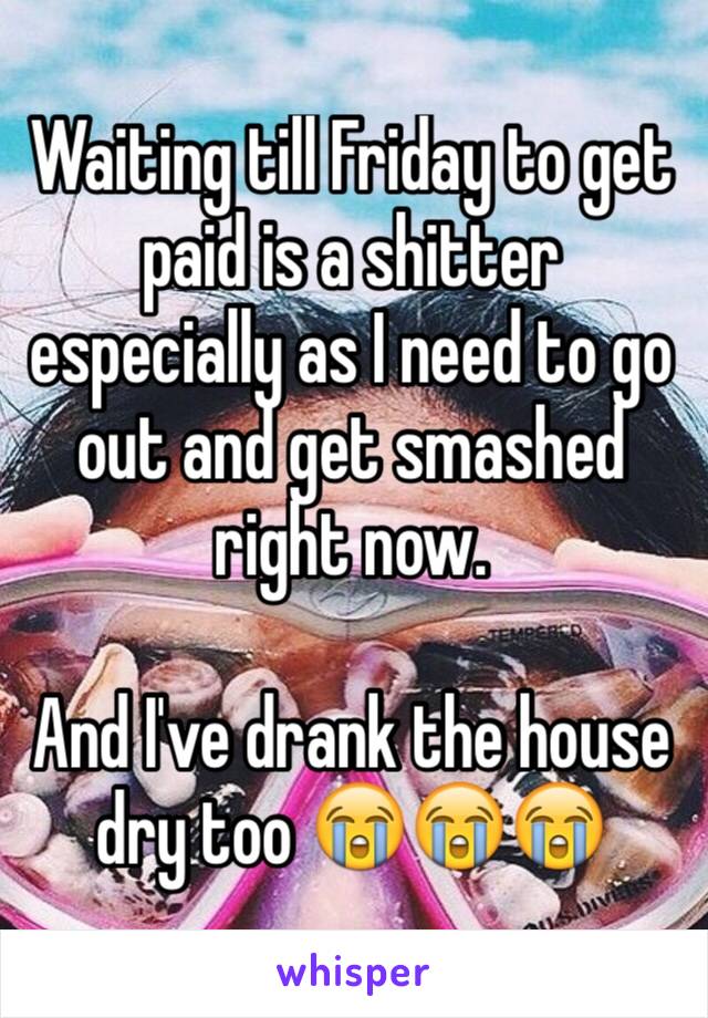 Waiting till Friday to get paid is a shitter especially as I need to go out and get smashed right now.

And I've drank the house dry too 😭😭😭