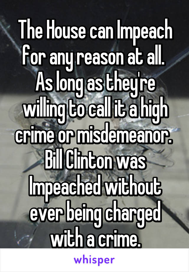 The House can Impeach for any reason at all.  As long as they're willing to call it a high crime or misdemeanor.  Bill Clinton was Impeached without ever being charged with a crime.
