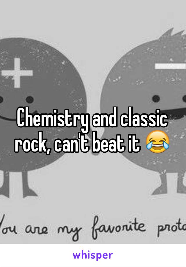Chemistry and classic rock, can't beat it 😂 