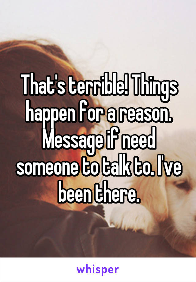 That's terrible! Things happen for a reason. Message if need someone to talk to. I've been there.