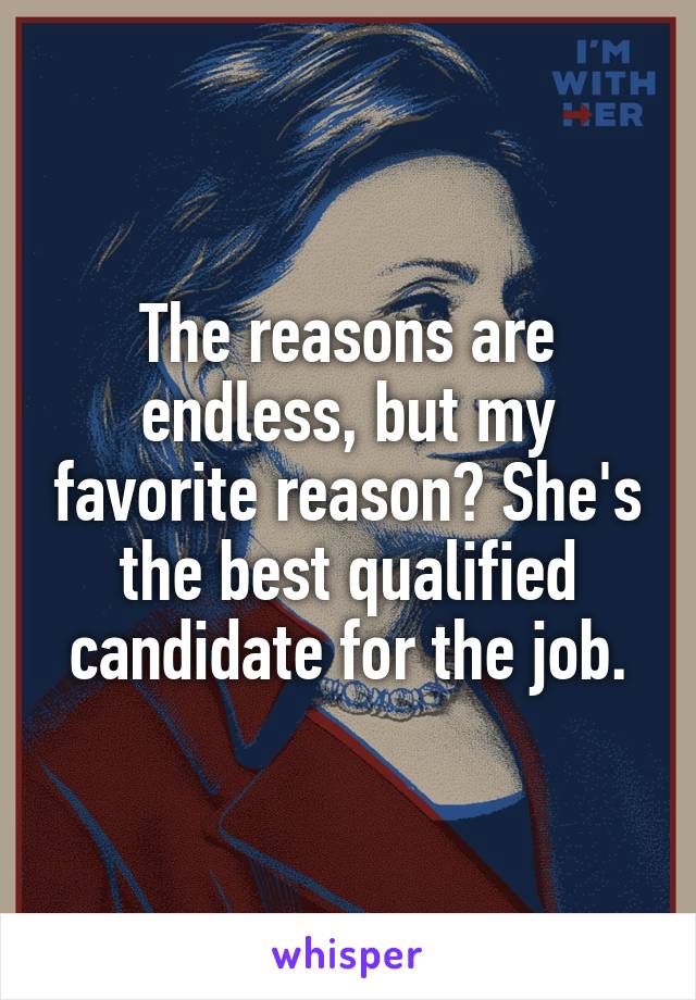 The reasons are endless, but my favorite reason? She's the best qualified candidate for the job.