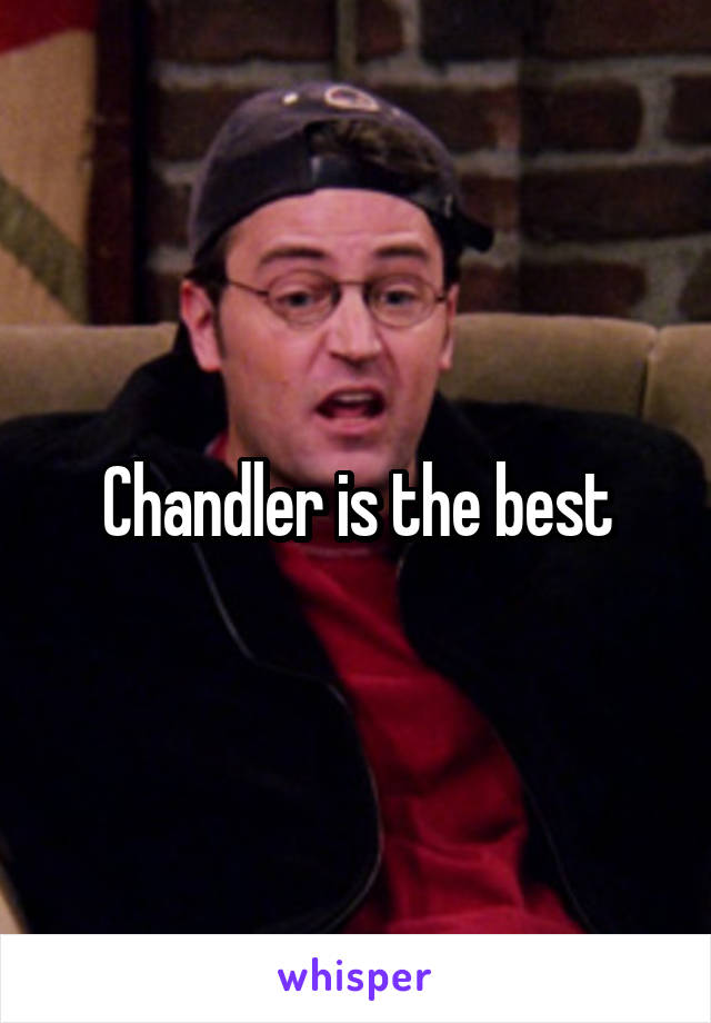 Chandler is the best