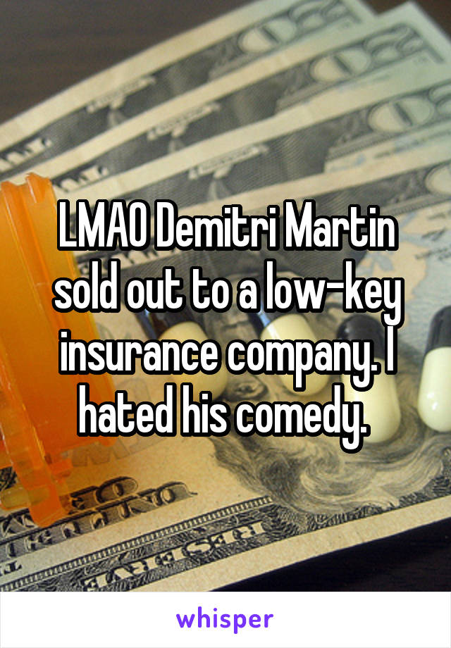 LMAO Demitri Martin sold out to a low-key insurance company. I hated his comedy. 