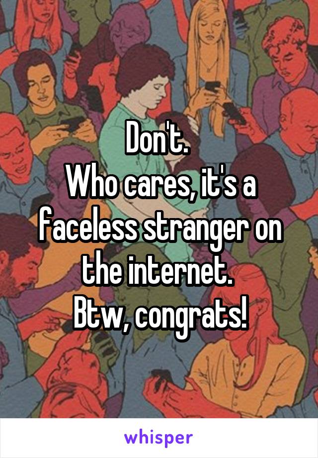 Don't. 
Who cares, it's a faceless stranger on the internet. 
Btw, congrats!