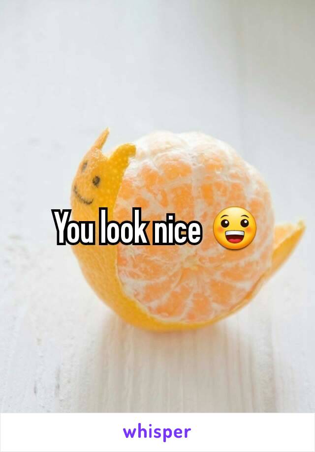 You look nice 😀
