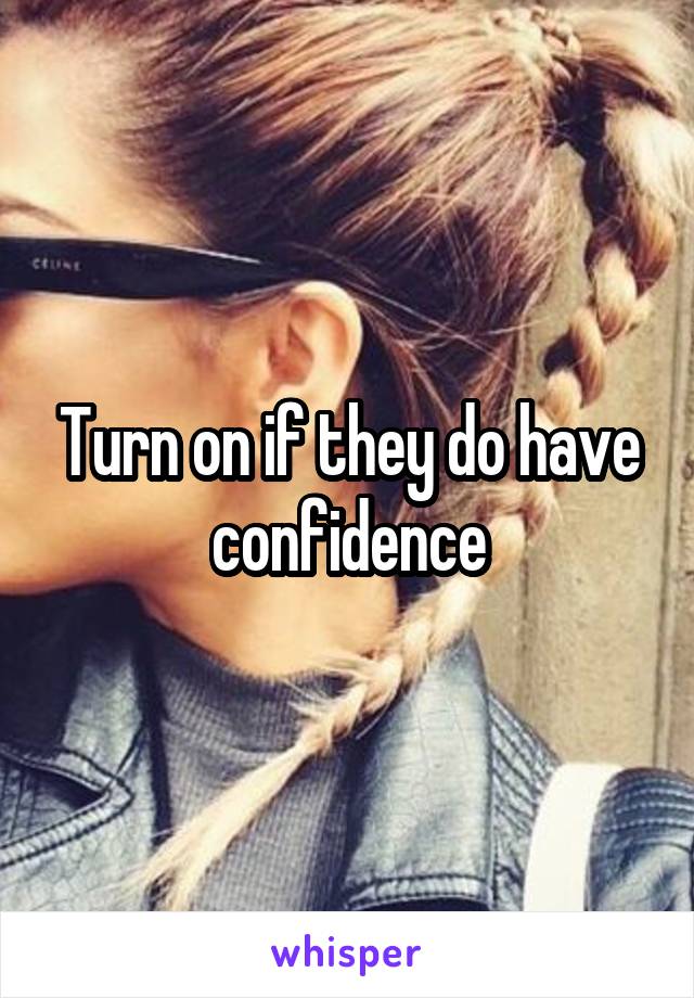 Turn on if they do have confidence