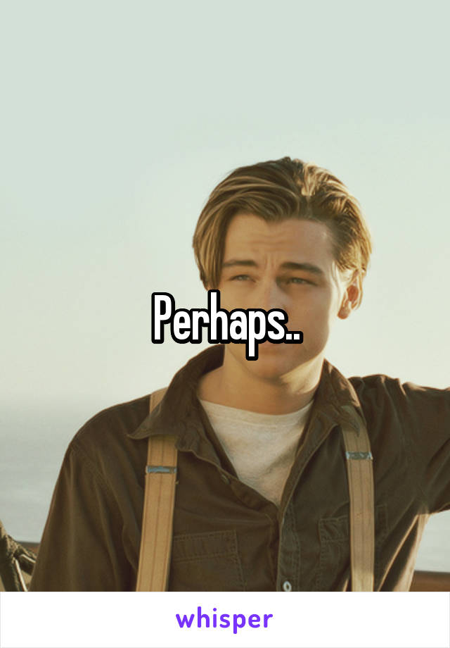 Perhaps..