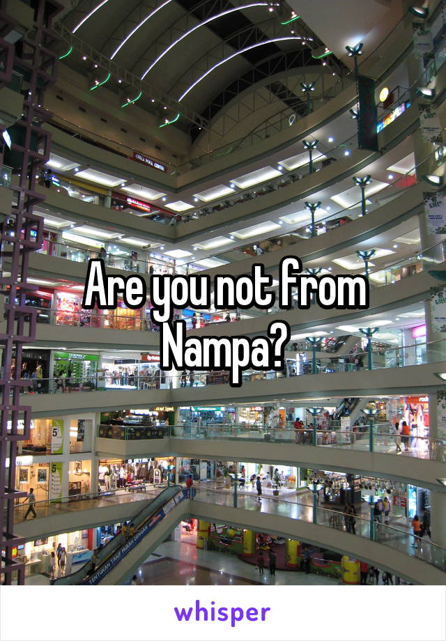 Are you not from Nampa?