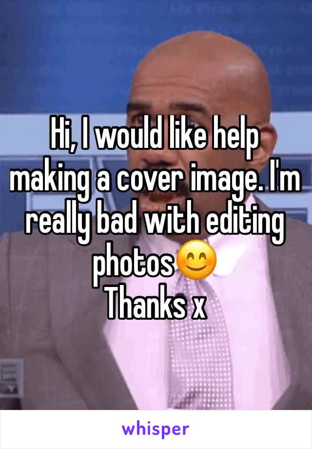 Hi, I would like help making a cover image. I'm really bad with editing photos😊
Thanks x 
