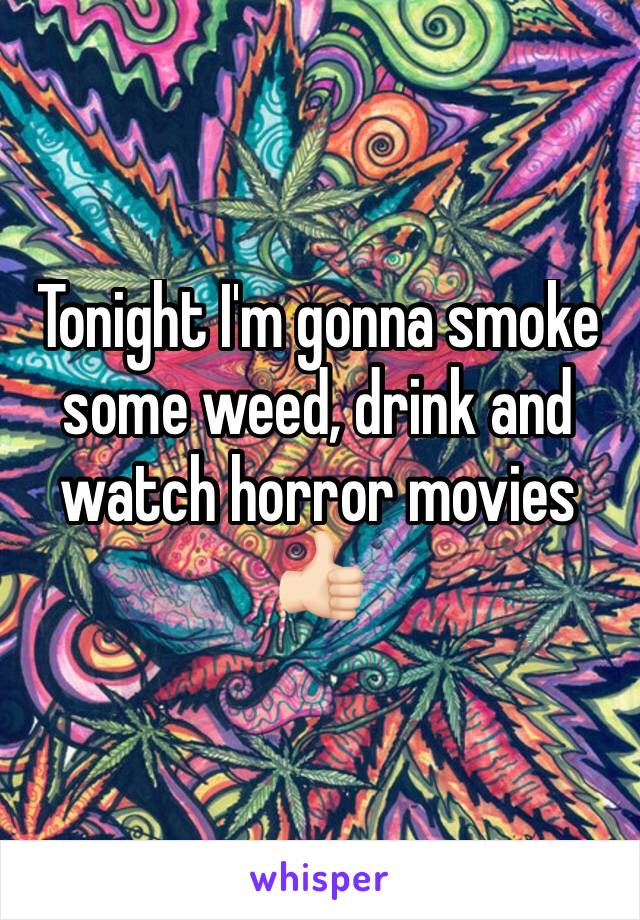 Tonight I'm gonna smoke some weed, drink and watch horror movies 👍🏻