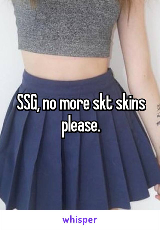 SSG, no more skt skins please.