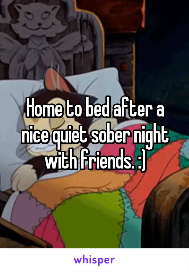 Home to bed after a nice quiet sober night with friends. :)