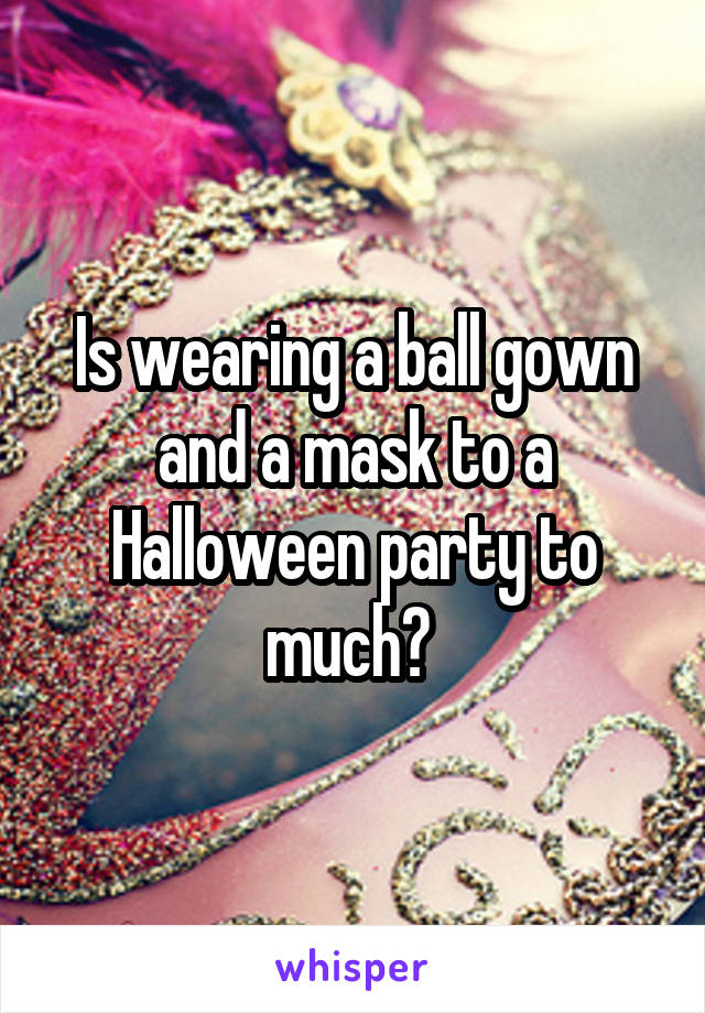 Is wearing a ball gown and a mask to a Halloween party to much? 