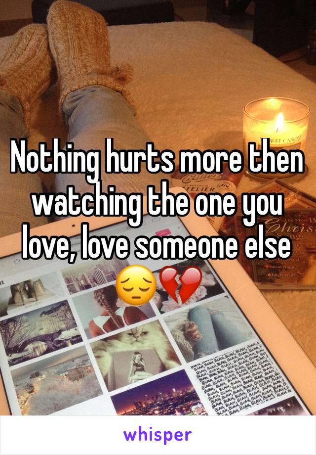 Nothing hurts more then watching the one you love, love someone else 😔💔