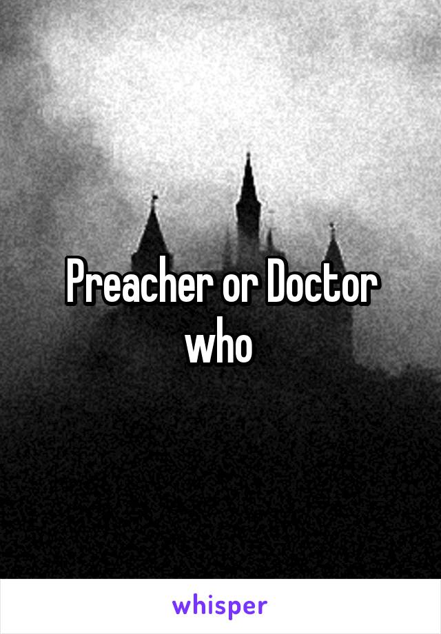 Preacher or Doctor who 