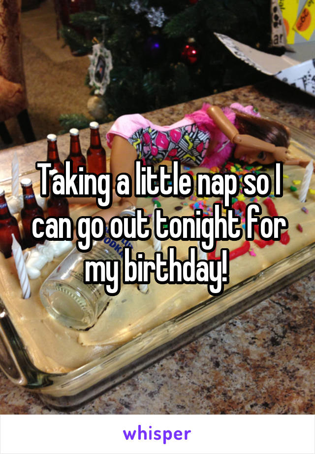 Taking a little nap so I can go out tonight for my birthday! 