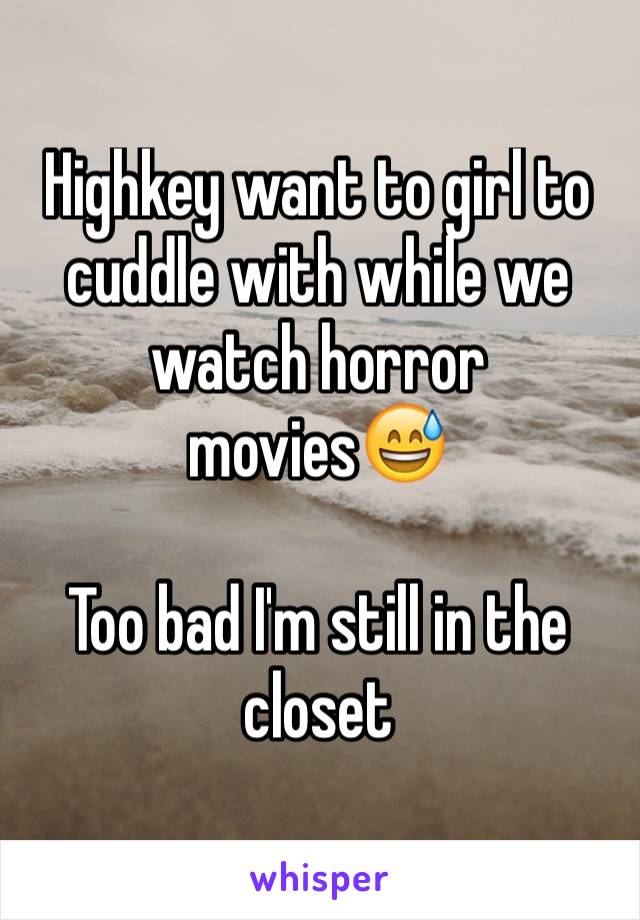 Highkey want to girl to cuddle with while we watch horror movies😅

Too bad I'm still in the closet