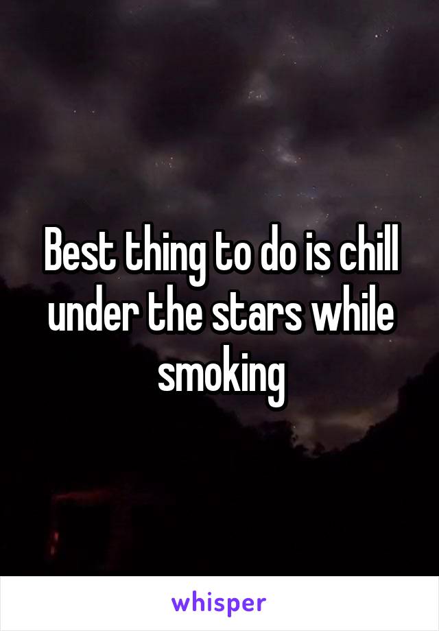 Best thing to do is chill under the stars while smoking