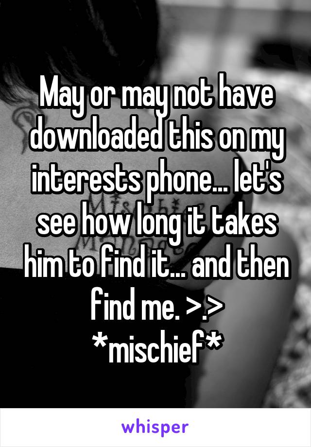 May or may not have downloaded this on my interests phone... let's see how long it takes him to find it... and then find me. >.>
*mischief*