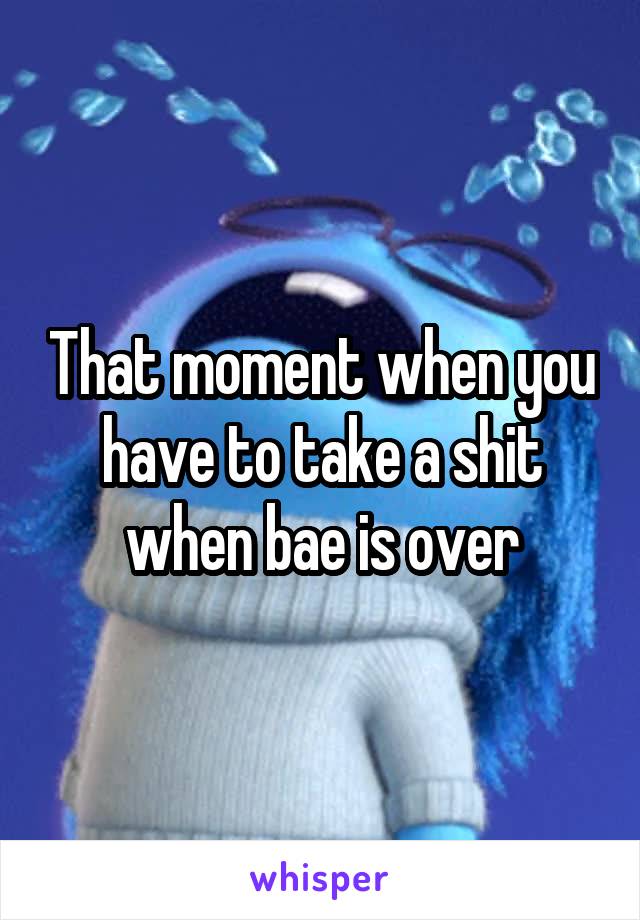 That moment when you have to take a shit when bae is over