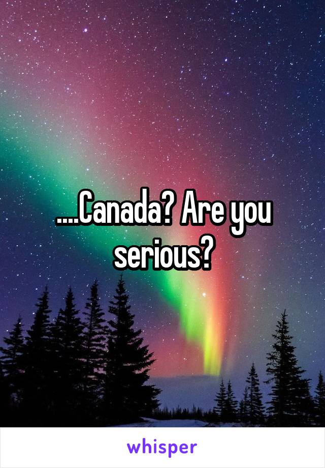 ....Canada? Are you serious?