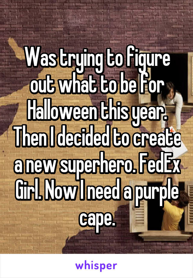 Was trying to figure out what to be for Halloween this year. Then I decided to create a new superhero. FedEx Girl. Now I need a purple cape.
