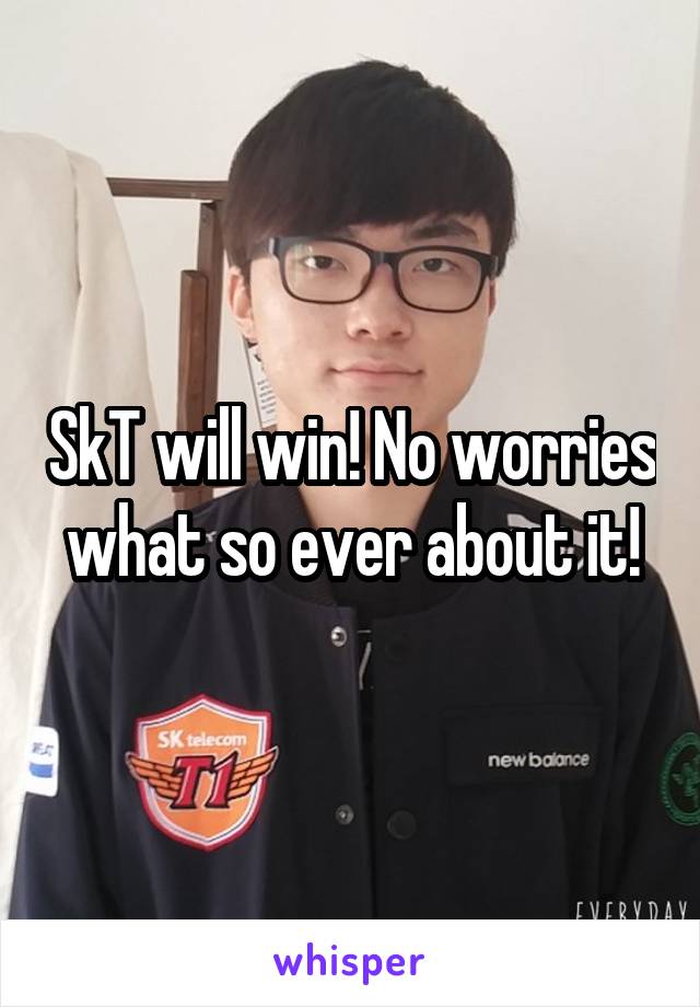 SkT will win! No worries what so ever about it!