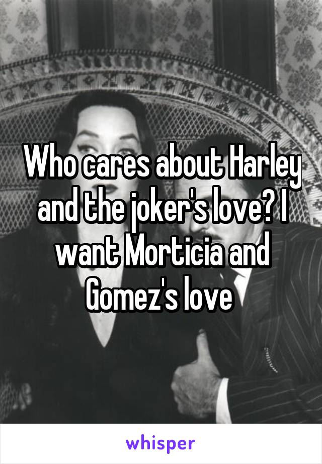 Who cares about Harley and the joker's love? I want Morticia and Gomez's love 